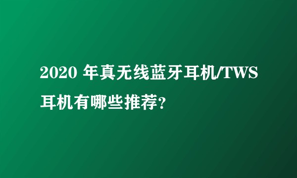 2020 年真无线蓝牙耳机/TWS耳机有哪些推荐？
