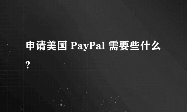 申请美国 PayPal 需要些什么？
