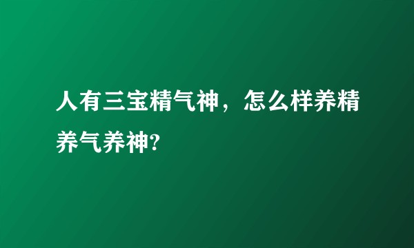 人有三宝精气神，怎么样养精养气养神?