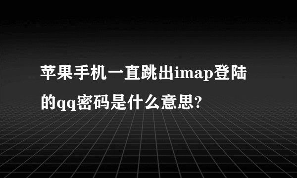 苹果手机一直跳出imap登陆的qq密码是什么意思?