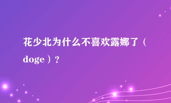 花少北为什么不喜欢露娜了（doge）？