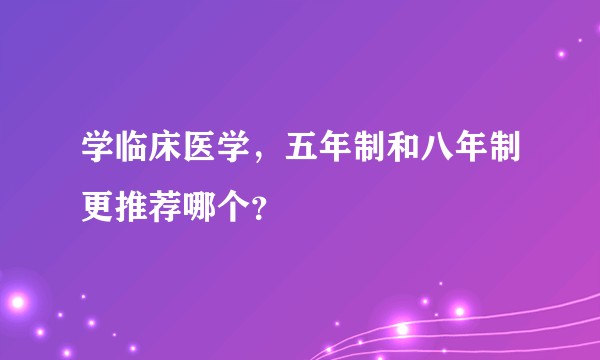 学临床医学，五年制和八年制更推荐哪个？