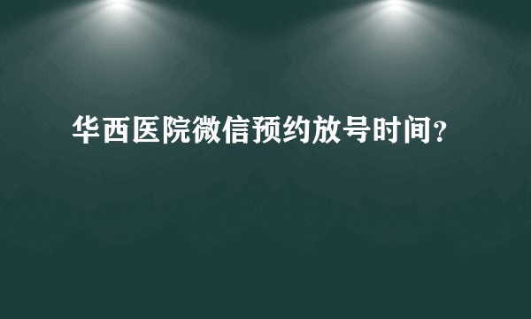 华西医院微信预约放号时间？