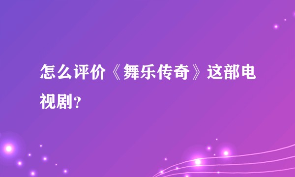怎么评价《舞乐传奇》这部电视剧？