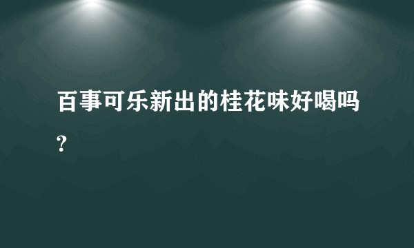 百事可乐新出的桂花味好喝吗？
