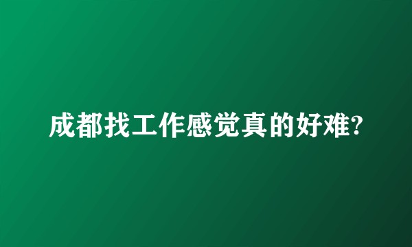 成都找工作感觉真的好难?