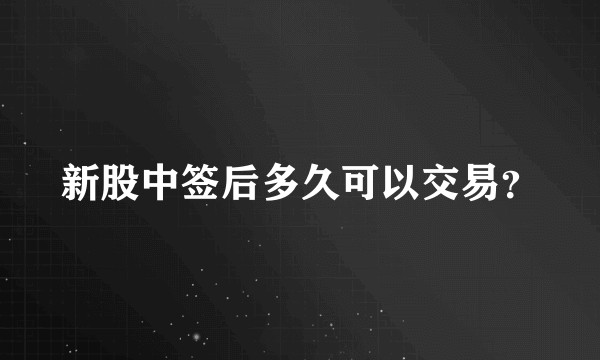 新股中签后多久可以交易？