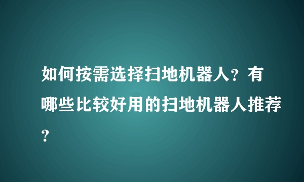 如何按需选择扫地机器人？有哪些比较好用的扫地机器人推荐？