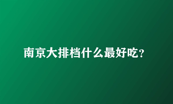 南京大排档什么最好吃？