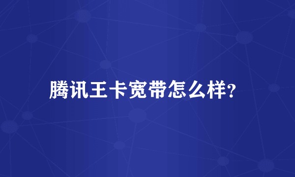 腾讯王卡宽带怎么样？