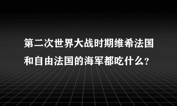 第二次世界大战时期维希法国和自由法国的海军都吃什么？