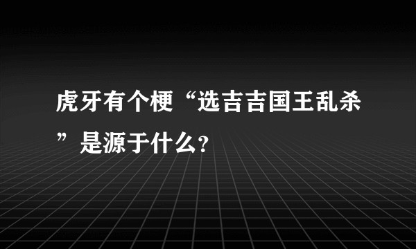 虎牙有个梗“选吉吉国王乱杀”是源于什么？