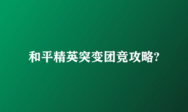 和平精英突变团竞攻略?