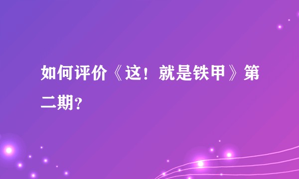 如何评价《这！就是铁甲》第二期？