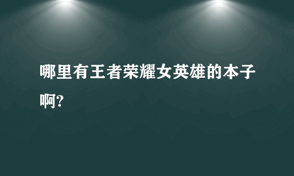 哪里有王者荣耀女英雄的本子啊?