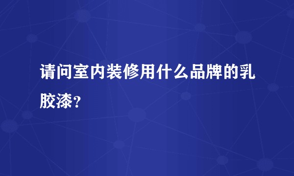 请问室内装修用什么品牌的乳胶漆？