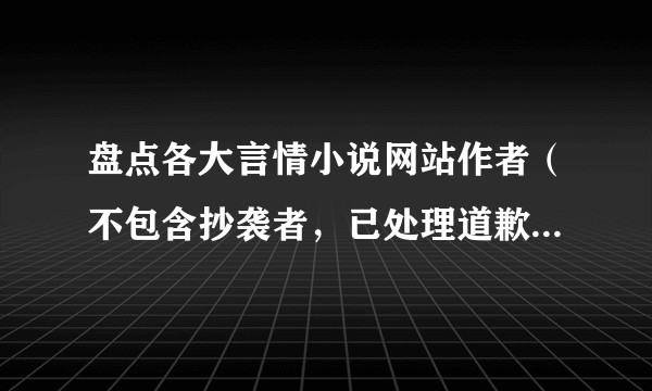 盘点各大言情小说网站作者(不包含抄袭者,已处理道歉的除外)?