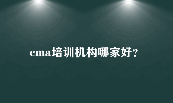 cma培训机构哪家好？