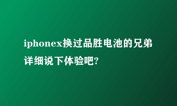 iphonex换过品胜电池的兄弟详细说下体验吧?