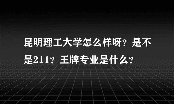 昆明理工大学怎么样呀？是不是211？王牌专业是什么？