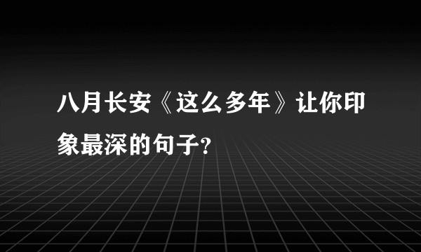 八月长安《这么多年》让你印象最深的句子？
