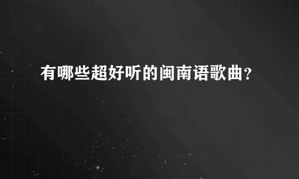 有哪些超好听的闽南语歌曲？