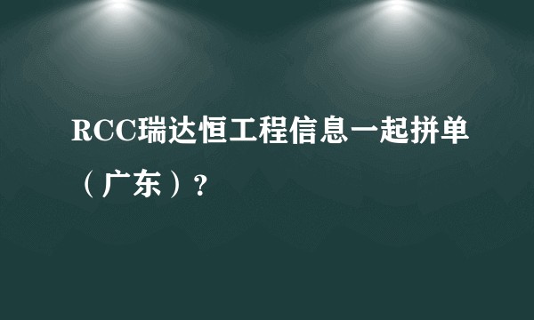 RCC瑞达恒工程信息一起拼单(广东)?