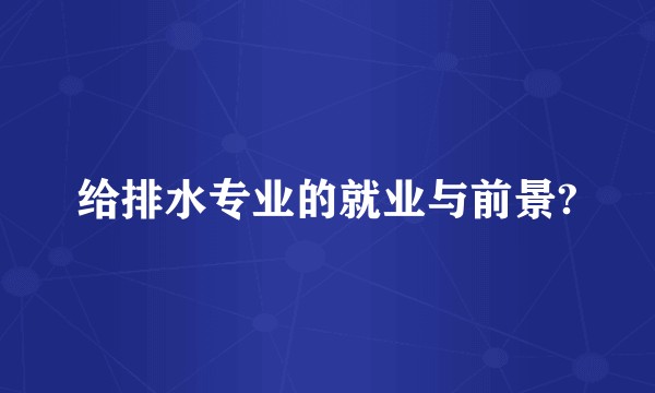 给排水专业的就业与前景?