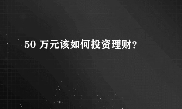 50 万元该如何投资理财？