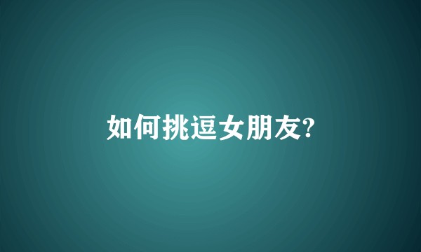 如何挑逗女朋友?