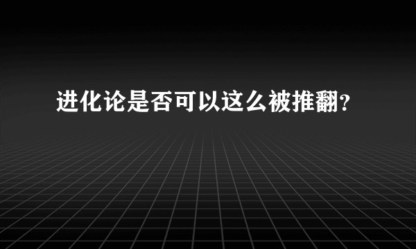 进化论是否可以这么被推翻？