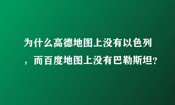 为什么高德地图上没有以色列，而百度地图上没有巴勒斯坦？