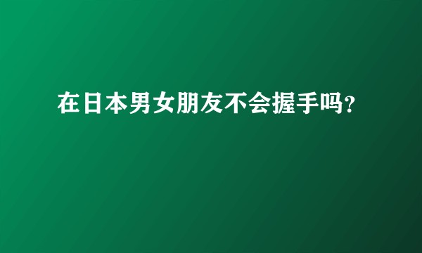 在日本男女朋友不会握手吗？