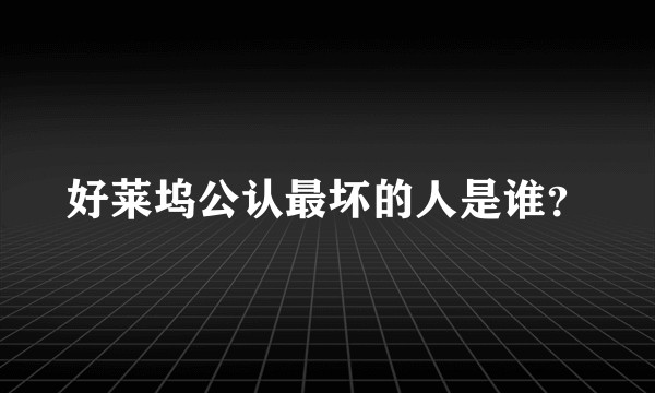 好莱坞公认最坏的人是谁？