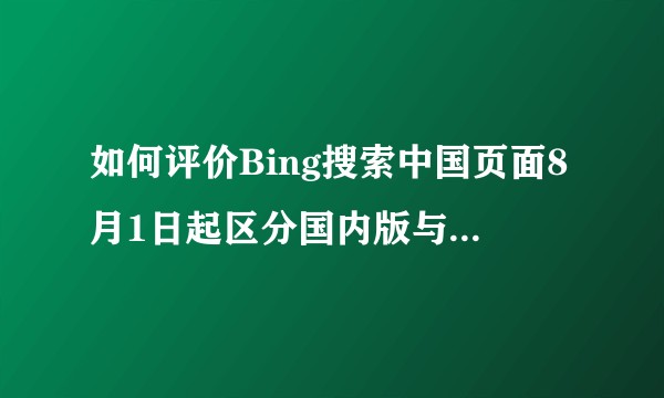 如何评价Bing搜索中国页面8月1日起区分国内版与国际版？
