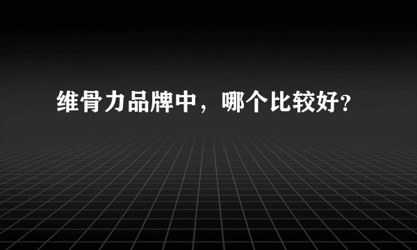 维骨力品牌中,哪个比较好?