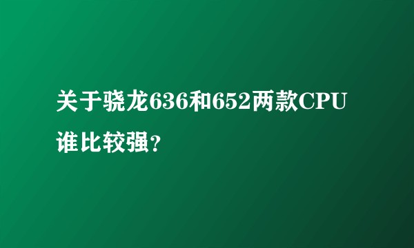 关于骁龙636和652两款CPU谁比较强？
