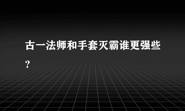 古一法师和手套灭霸谁更强些？