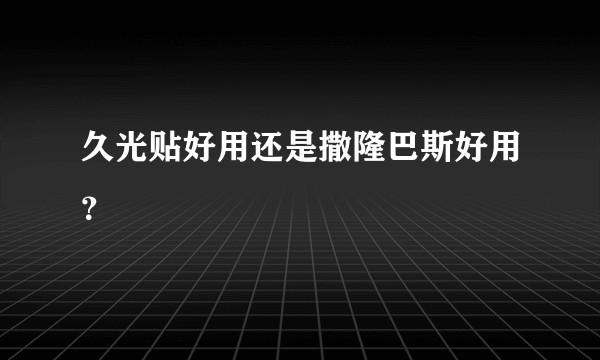 久光贴好用还是撒隆巴斯好用？
