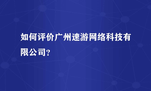 如何评价广州速游网络科技有限公司？