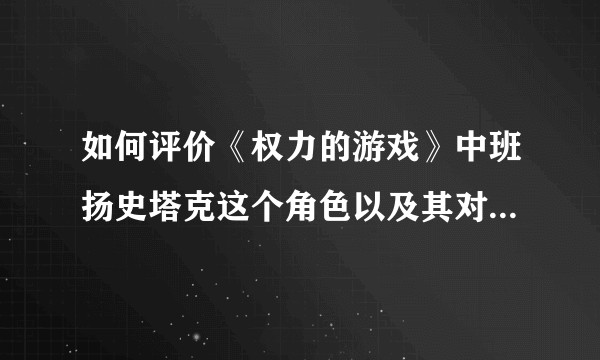 如何评价《权力的游戏》中班扬史塔克这个角色以及其对剧情的作用？
