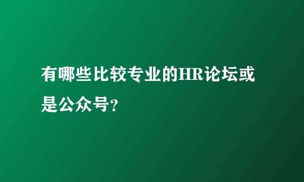 有哪些比较专业的HR论坛或是公众号？