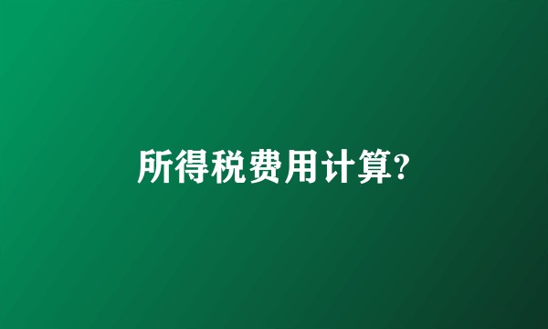所得税费用计算?