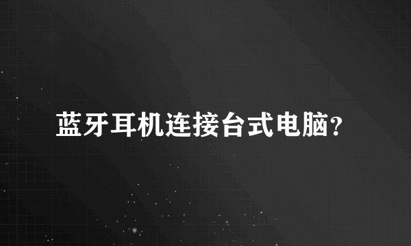 蓝牙耳机连接台式电脑？