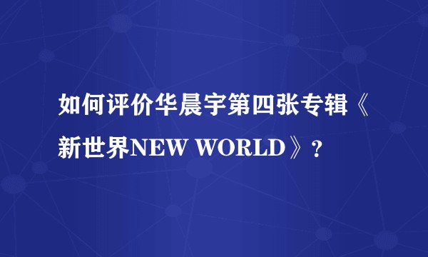 如何评价华晨宇第四张专辑《新世界NEW WORLD》？
