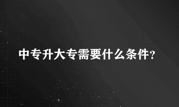 中专升大专需要什么条件？