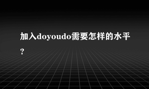 加入doyoudo需要怎样的水平?