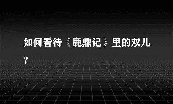 如何看待《鹿鼎记》里的双儿？