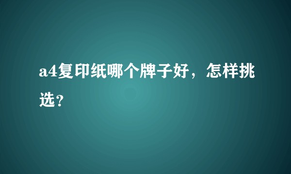 a4复印纸哪个牌子好，怎样挑选？