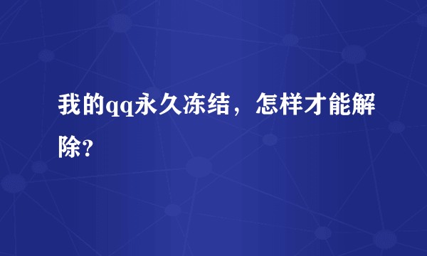我的qq永久冻结，怎样才能解除？